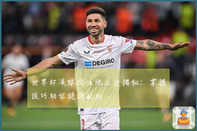 世界杯滚球投注玩法全揭秘：掌握技巧助你稳稳获利