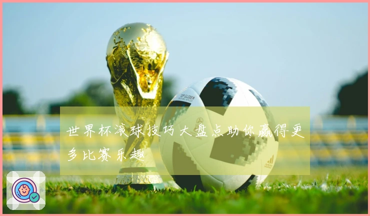 世界杯滚球技巧大盘点助你赢得更多比赛乐趣
