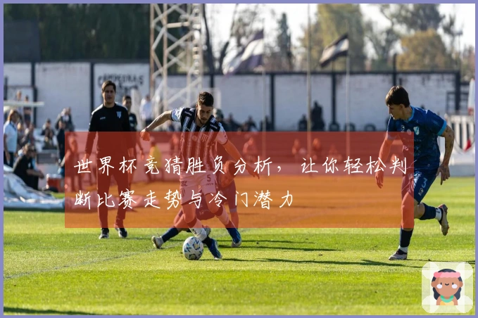 世界杯竞猜胜负分析，让你轻松判断比赛走势与冷门潜力