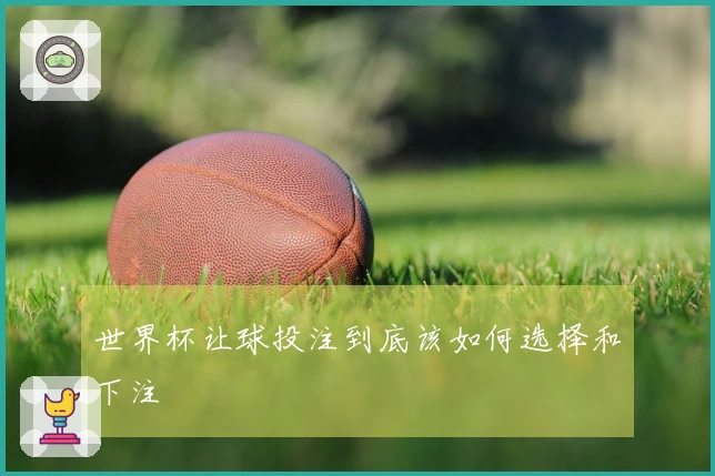 世界杯让球投注到底该如何选择和下注