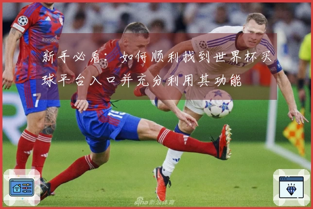 新手必看：如何顺利找到世界杯买球平台入口并充分利用其功能