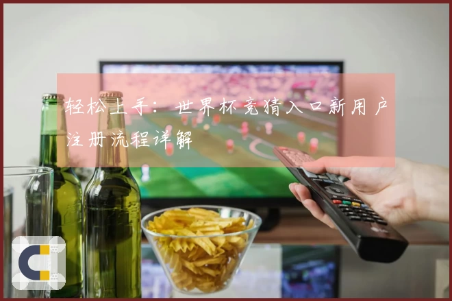 轻松上手：世界杯竞猜入口新用户注册流程详解