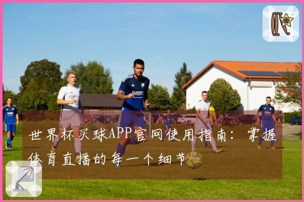 世界杯买球APP官网使用指南：掌握体育直播的每一个细节