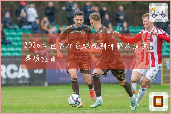 2026年世界杯让球规则详解及注意事项指南