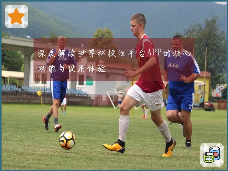 深度解读世界杯投注平台APP的核心功能与使用体验