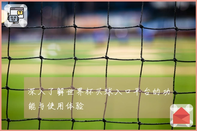 深入了解世界杯买球入口平台的功能与使用体验