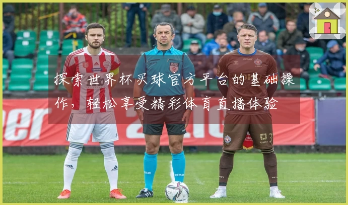 探索世界杯买球官方平台的基础操作，轻松享受精彩体育直播体验