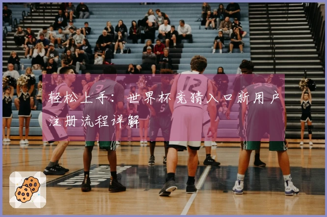 轻松上手：世界杯竞猜入口新用户注册流程详解