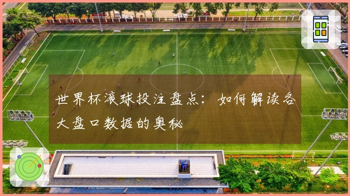 世界杯滚球投注盘点：如何解读各大盘口数据的奥秘