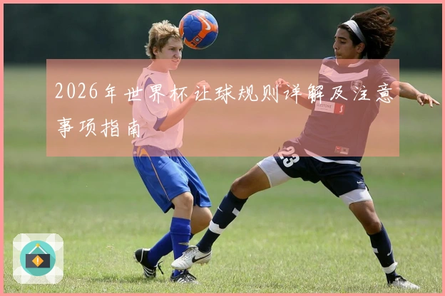 2026年世界杯让球规则详解及注意事项指南