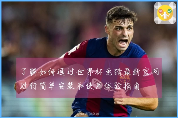 了解如何通过世界杯竞猜最新官网进行简单安装和使用体验指南
