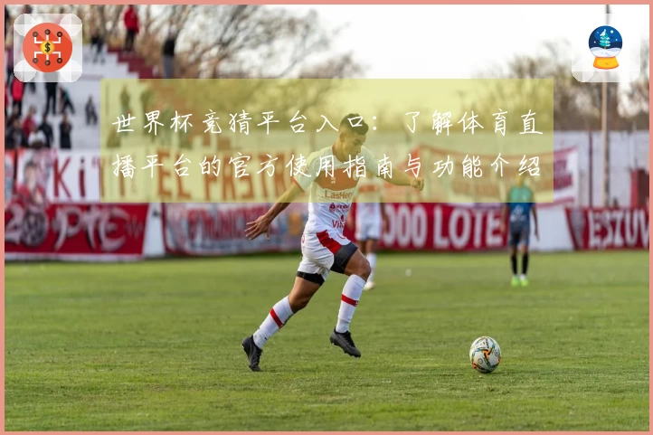 世界杯竞猜平台入口：了解体育直播平台的官方使用指南与功能介绍