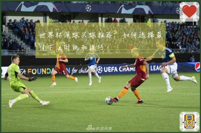 世界杯滚球买球推荐：如何选择最佳下注时机和技巧