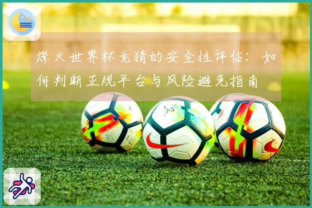 烽火世界杯竞猜的安全性评估：如何判断正规平台与风险避免指南